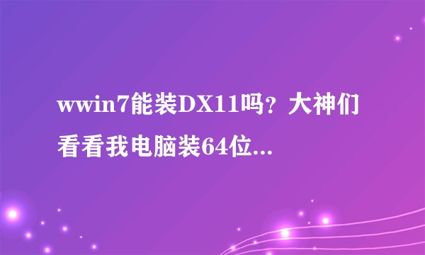 wwin7能装DX11吗？大神们看看我电脑装64位win7好还是装32位的好。谢谢了。