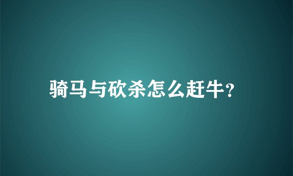 骑马与砍杀怎么赶牛？