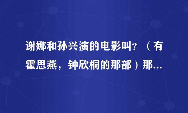 谢娜和孙兴演的电影叫？（有霍思燕，钟欣桐的那部）那首歌叫什么？歌词是“你是左眼睛，我是右眼睛”