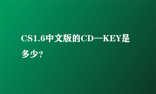 CS1.6中文版的CD—KEY是多少？