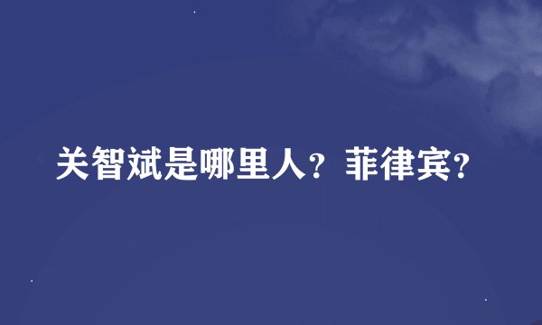 关智斌是哪里人？菲律宾？