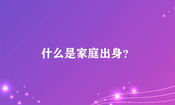 什么是家庭出身？