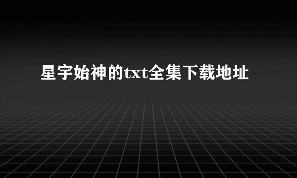 星宇始神的txt全集下载地址