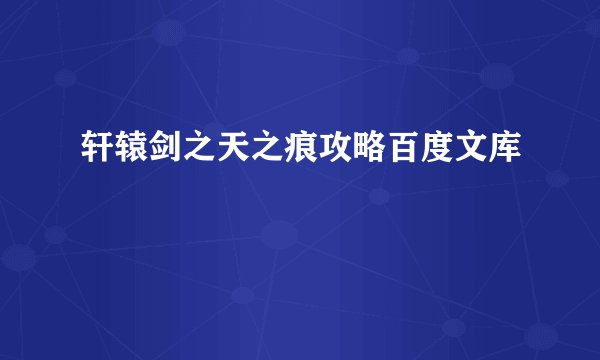 轩辕剑之天之痕攻略百度文库