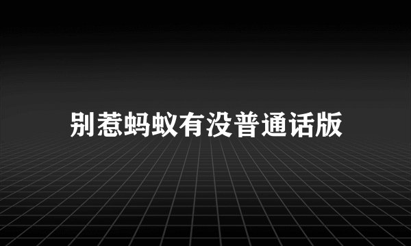 别惹蚂蚁有没普通话版