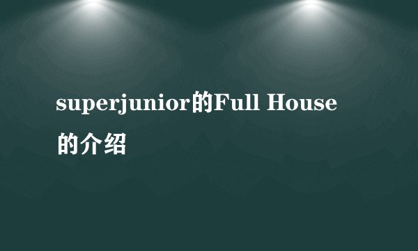 superjunior的Full House 的介绍
