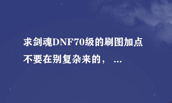 求剑魂DNF70级的刷图加点 不要在别复杂来的， 请高手回答....