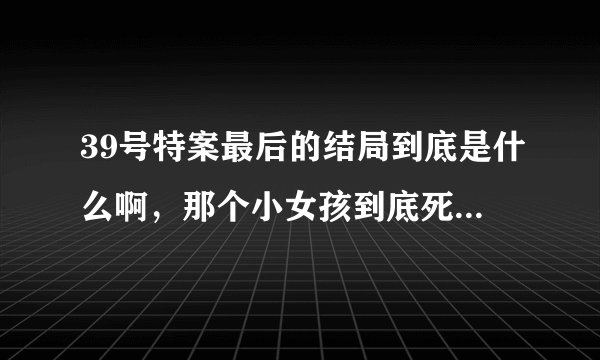 39号特案最后的结局到底是什么啊，那个小女孩到底死了没有？