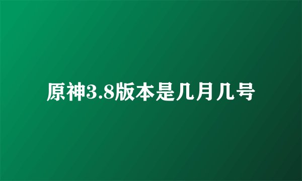 原神3.8版本是几月几号