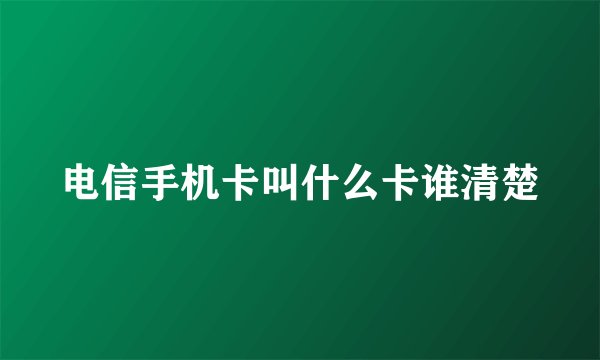 电信手机卡叫什么卡谁清楚