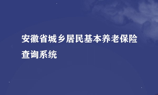 安徽省城乡居民基本养老保险查询系统