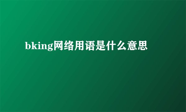 bking网络用语是什么意思