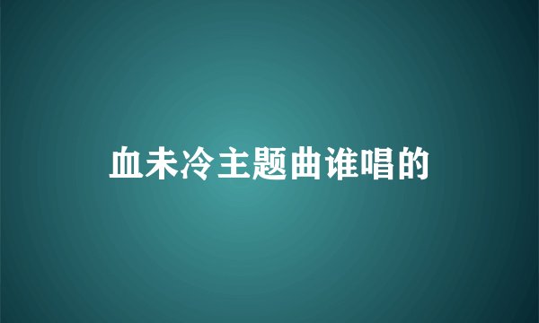血未冷主题曲谁唱的