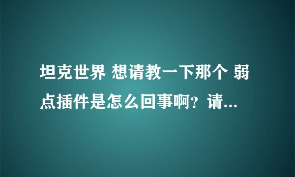 坦克世界 想请教一下那个 弱点插件是怎么回事啊？请解释一下。还有在哪点可以下载，具体怎么用啊？