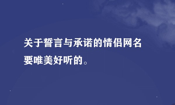 关于誓言与承诺的情侣网名 要唯美好听的。
