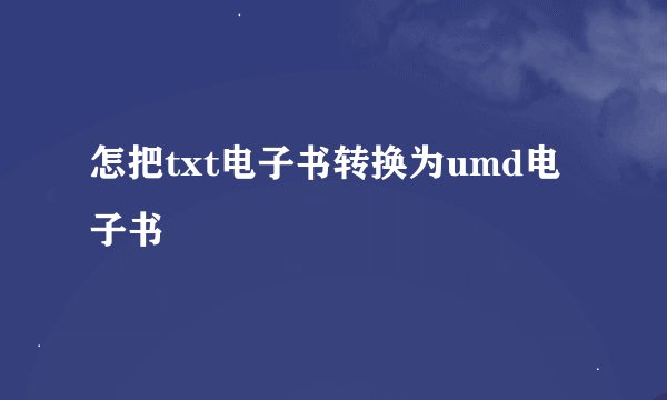 怎把txt电子书转换为umd电子书