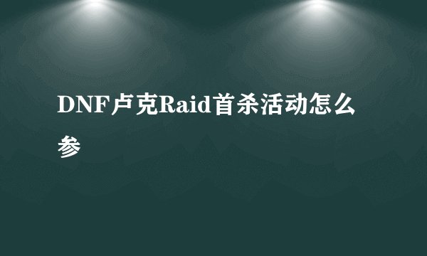 DNF卢克Raid首杀活动怎么参