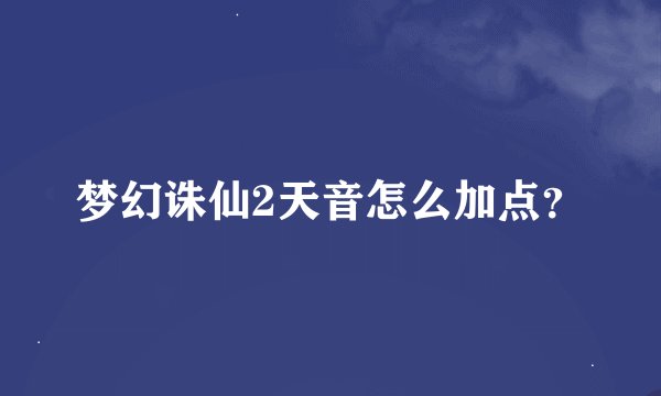 梦幻诛仙2天音怎么加点？