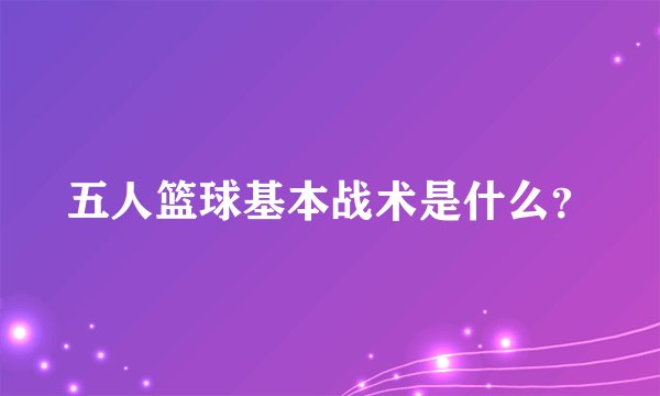 五人篮球基本战术是什么？