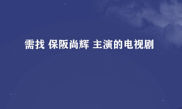 需找 保阪尚辉 主演的电视剧
