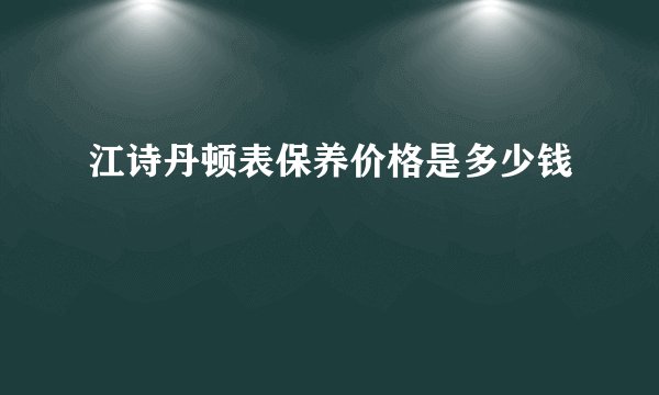 江诗丹顿表保养价格是多少钱