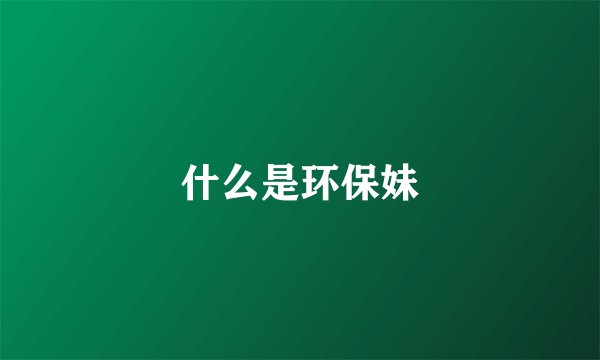 什么是环保妹