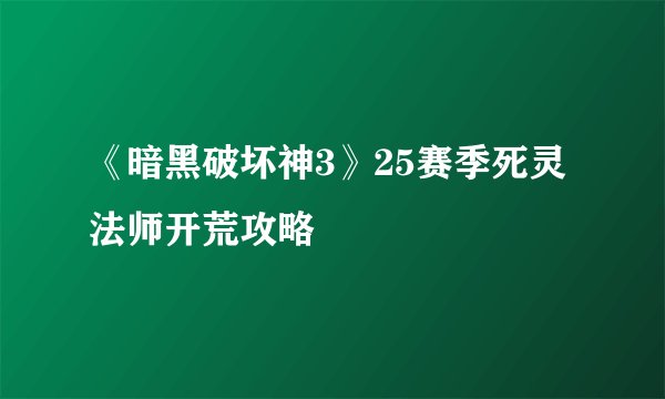 《暗黑破坏神3》25赛季死灵法师开荒攻略