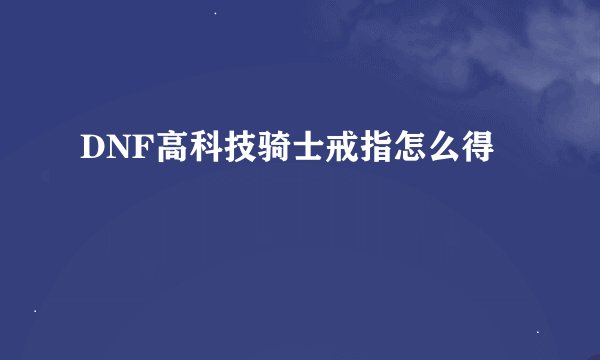 DNF高科技骑士戒指怎么得