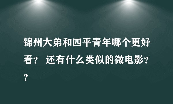 锦州大弟和四平青年哪个更好看？ 还有什么类似的微电影？？