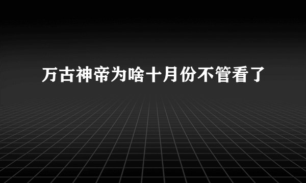 万古神帝为啥十月份不管看了
