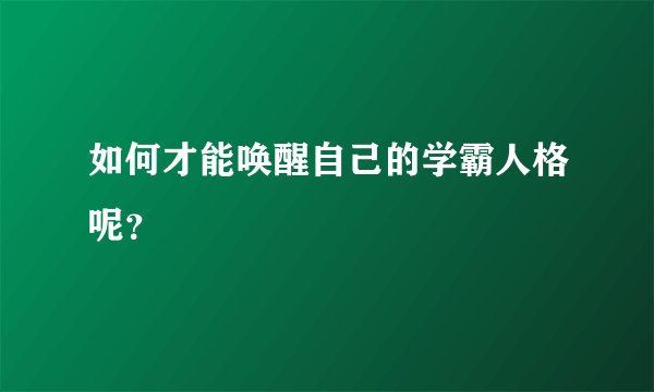 如何才能唤醒自己的学霸人格呢？
