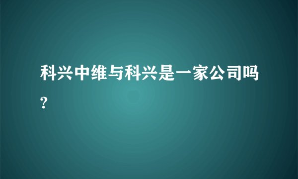 科兴中维与科兴是一家公司吗?