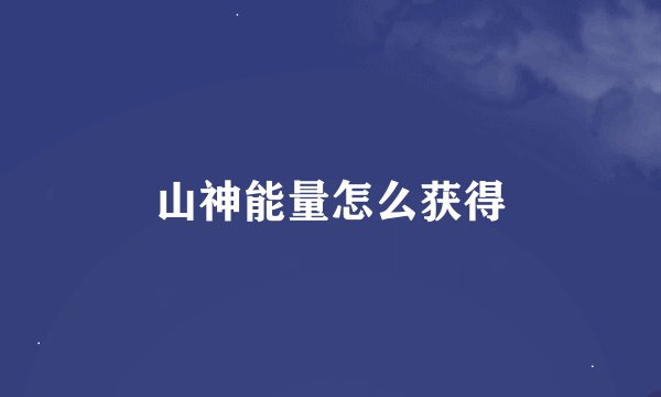 山神能量怎么获得