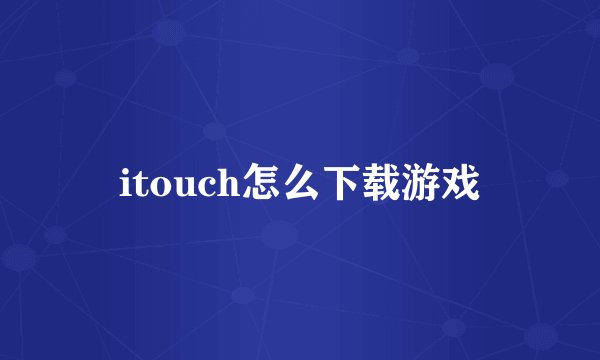 itouch怎么下载游戏