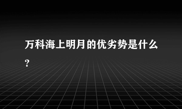万科海上明月的优劣势是什么？
