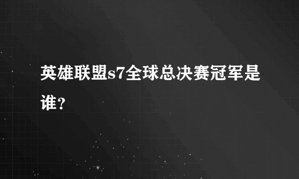 英雄联盟s7全球总决赛冠军是谁？