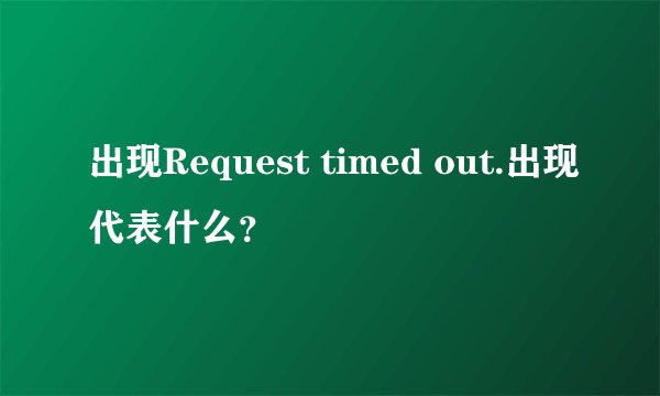 出现Request timed out.出现代表什么？