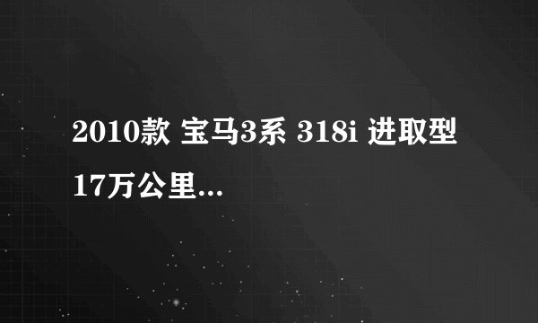2010款 宝马3系 318i 进取型 17万公里保养项目价格