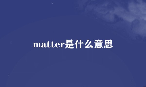 matter是什么意思