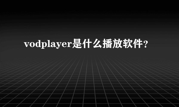 vodplayer是什么播放软件？
