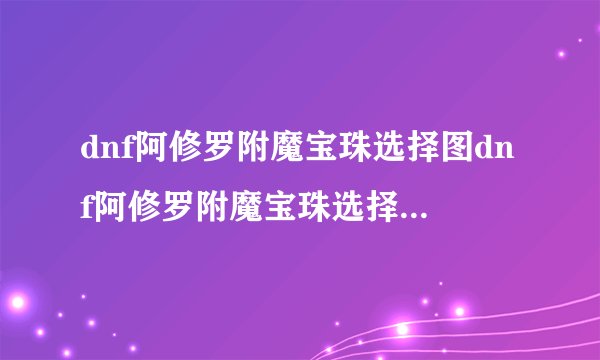 dnf阿修罗附魔宝珠选择图dnf阿修罗附魔宝珠选择图怎么选