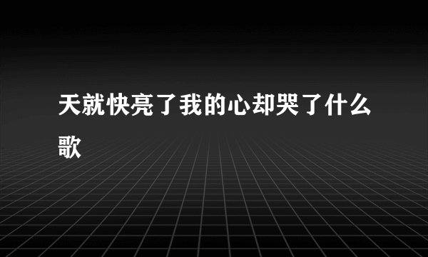天就快亮了我的心却哭了什么歌