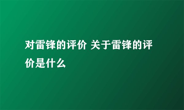 对雷锋的评价 关于雷锋的评价是什么