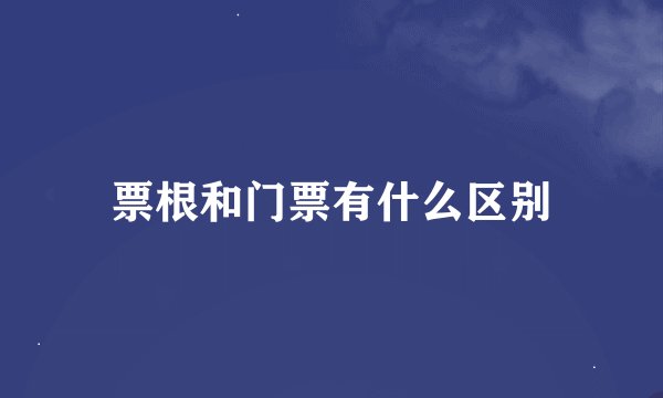 票根和门票有什么区别