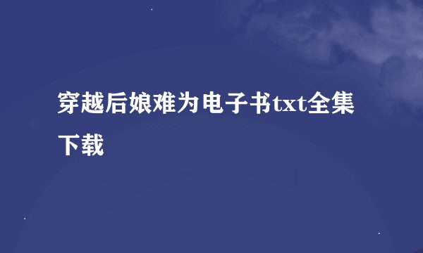 穿越后娘难为电子书txt全集下载