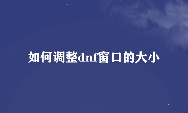 如何调整dnf窗口的大小
