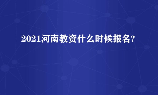 2021河南教资什么时候报名?