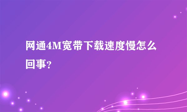 网通4M宽带下载速度慢怎么回事？