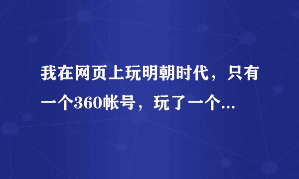 我在网页上玩明朝时代，只有一个360帐号，玩了一个大号，想开小号，就开了小号，但是以后我进明朝时代