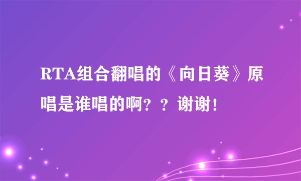 RTA组合翻唱的《向日葵》原唱是谁唱的啊？？谢谢！